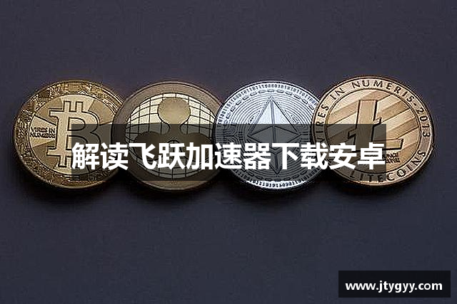 解读飞跃加速器下载安卓